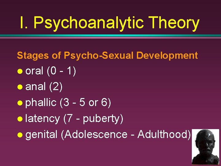 I. Psychoanalytic Theory Stages of Psycho-Sexual Development oral (0 - 1) anal (2) phallic