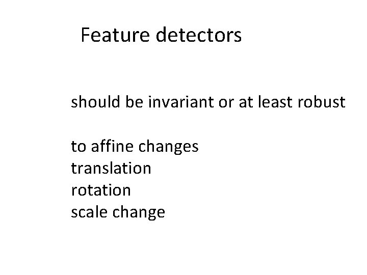 Feature detectors should be invariant or at least robust to affine changes translation rotation