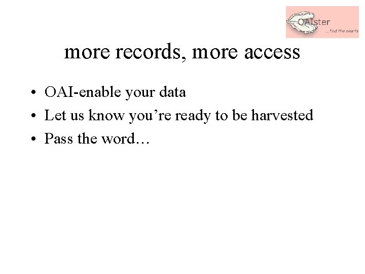 more records, more access • OAI-enable your data • Let us know you’re ready