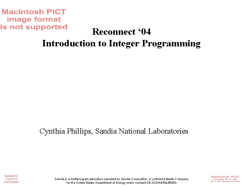Reconnect ‘ 04 Introduction to Integer Programming Cynthia Phillips, Sandia National Laboratories Sandia is