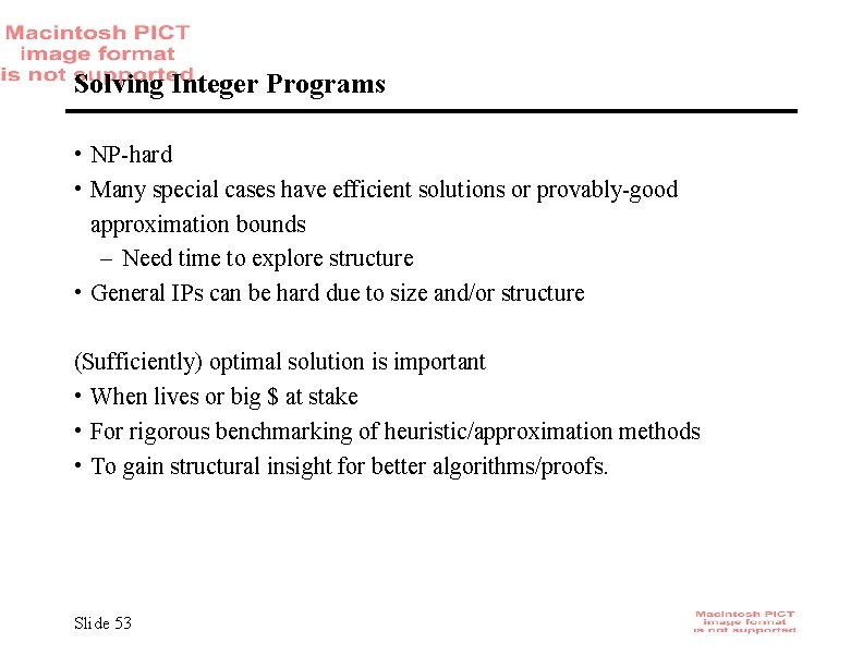 Solving Integer Programs • NP-hard • Many special cases have efficient solutions or provably-good