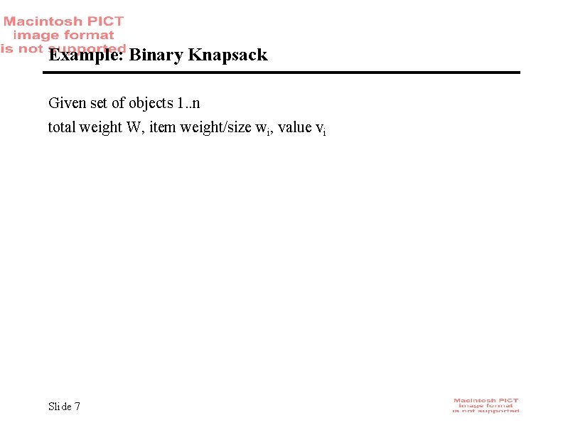 Example: Binary Knapsack Given set of objects 1. . n total weight W, item