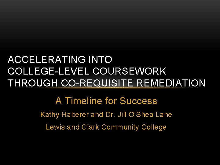 ACCELERATING INTO COLLEGE-LEVEL COURSEWORK THROUGH CO-REQUISITE REMEDIATION A Timeline for Success Kathy Haberer and