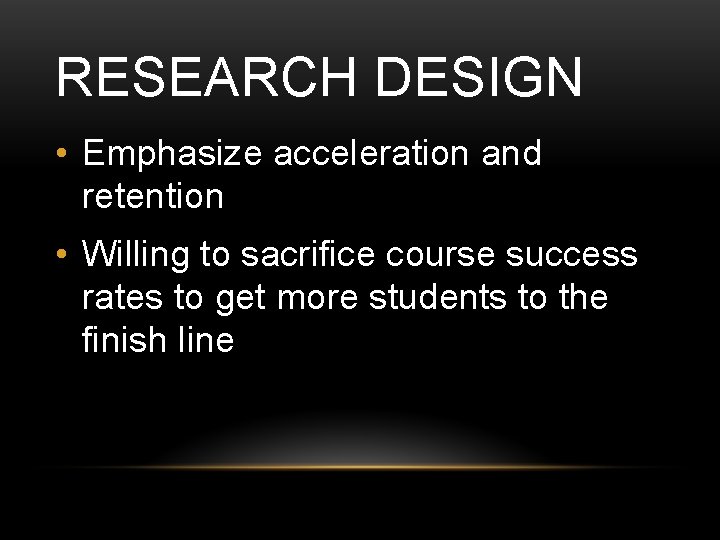 RESEARCH DESIGN • Emphasize acceleration and retention • Willing to sacrifice course success rates