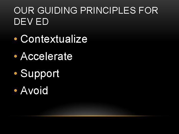 OUR GUIDING PRINCIPLES FOR DEV ED • Contextualize • Accelerate • Support • Avoid