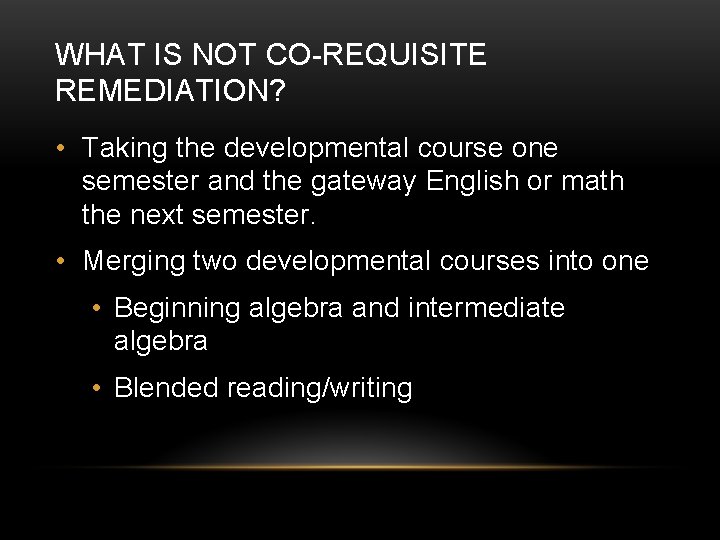 WHAT IS NOT CO-REQUISITE REMEDIATION? • Taking the developmental course one semester and the