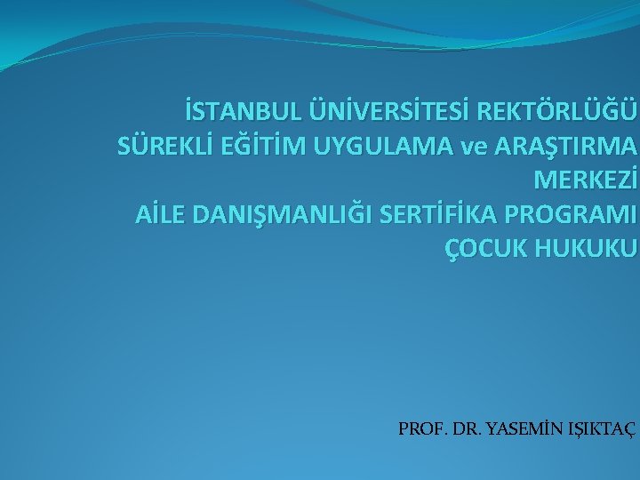 İSTANBUL ÜNİVERSİTESİ REKTÖRLÜĞÜ SÜREKLİ EĞİTİM UYGULAMA ve ARAŞTIRMA MERKEZİ AİLE DANIŞMANLIĞI SERTİFİKA PROGRAMI ÇOCUK