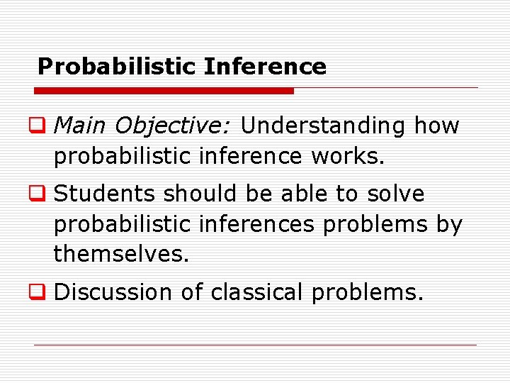 Probabilistic Inference q Main Objective: Understanding how probabilistic inference works. q Students should be