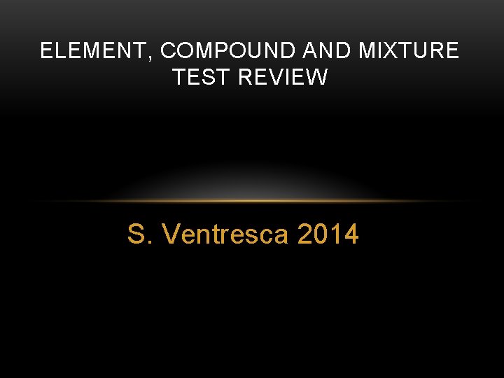 ELEMENT, COMPOUND AND MIXTURE TEST REVIEW S. Ventresca 2014 