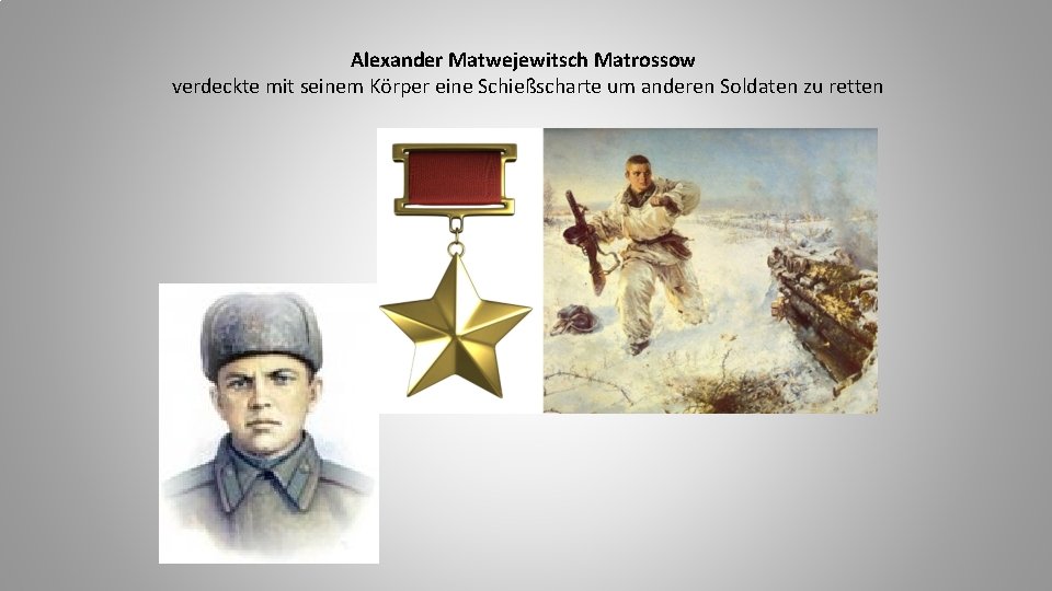 Alexander Matwejewitsch Matrossow verdeckte mit seinem Körper eine Schießscharte um anderen Soldaten zu retten