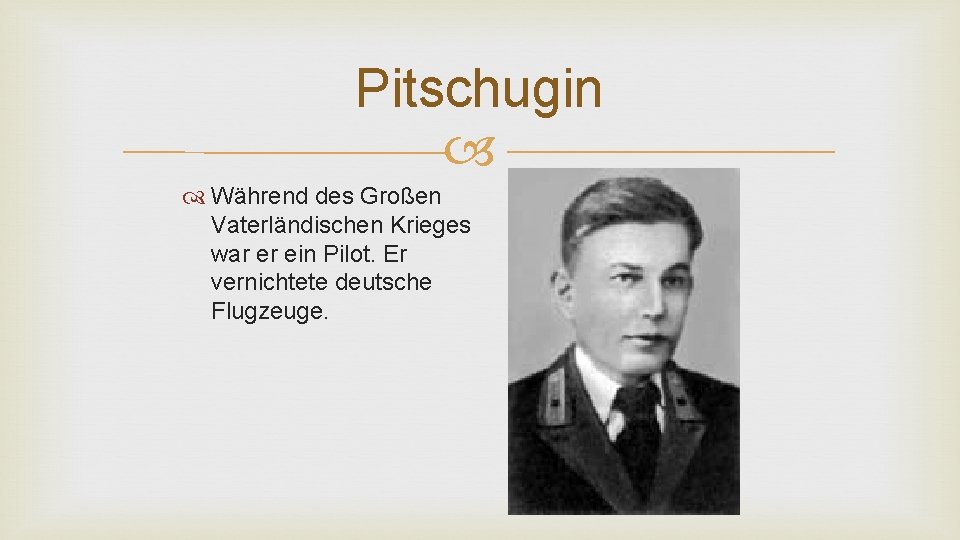 Pitschugin Während des Großen Vaterländischen Krieges war er ein Pilot. Er vernichtete deutsche Flugzeuge.