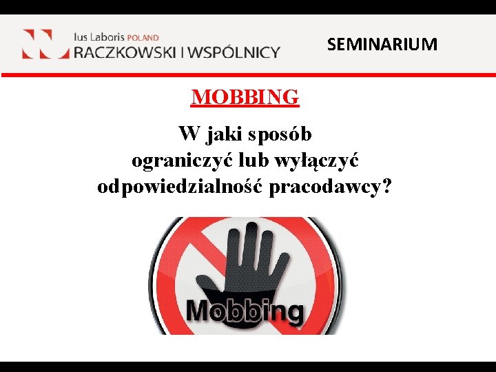 SEMINARIUM MOBBING W jaki sposób ograniczyć lub wyłączyć odpowiedzialność pracodawcy? 