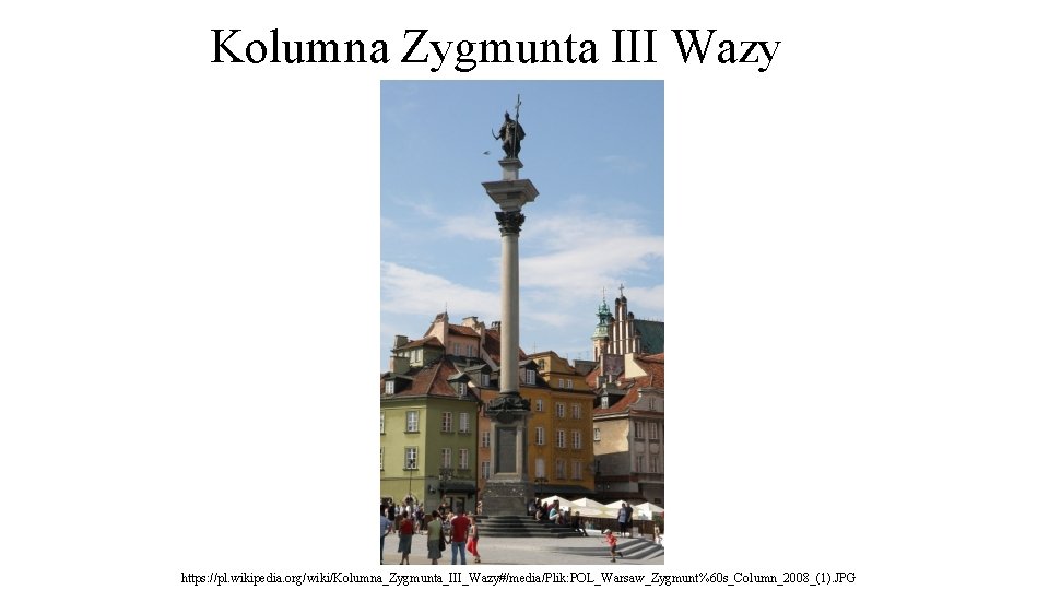 Kolumna Zygmunta III Wazy https: //pl. wikipedia. org/wiki/Kolumna_Zygmunta_III_Wazy#/media/Plik: POL_Warsaw_Zygmunt%60 s_Column_2008_(1). JPG 