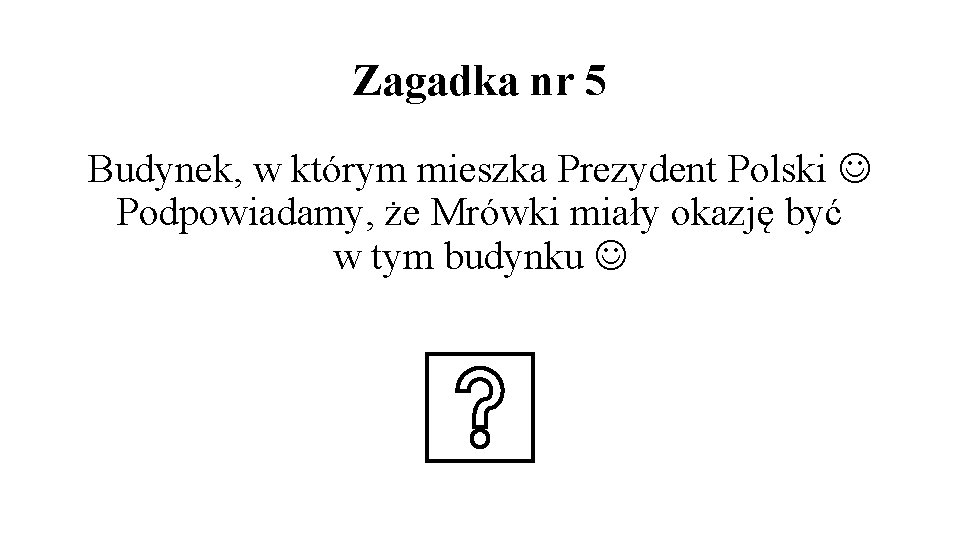 Zagadka nr 5 Budynek, w którym mieszka Prezydent Polski Podpowiadamy, że Mrówki miały okazję