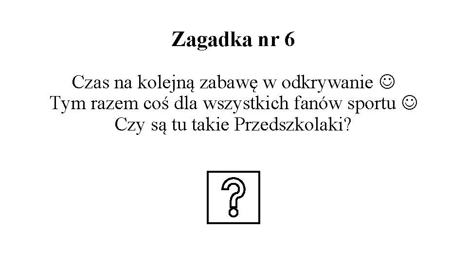 Zagadka nr 6 Czas na kolejną zabawę w odkrywanie Tym razem coś dla wszystkich