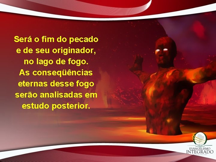 Será o fim do pecado e de seu originador, no lago de fogo. As