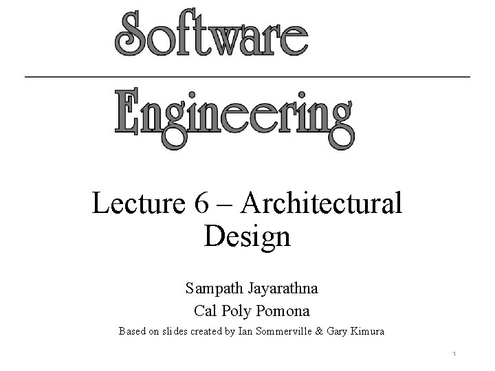 Lecture 6 – Architectural Design Sampath Jayarathna Cal Poly Pomona Based on slides created