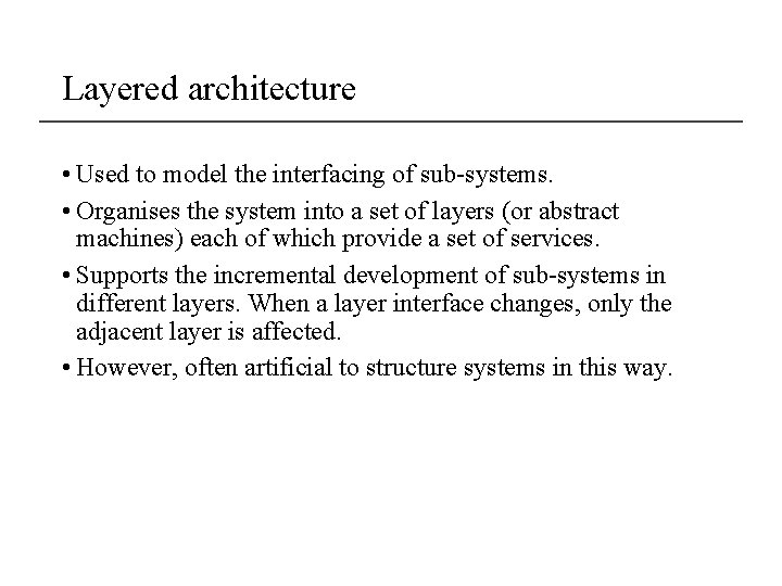 Layered architecture • Used to model the interfacing of sub-systems. • Organises the system