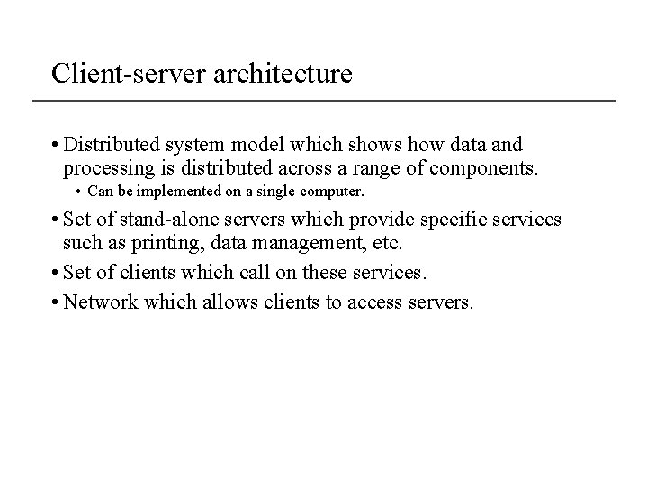 Client-server architecture • Distributed system model which shows how data and processing is distributed