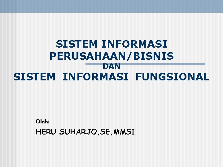 SISTEM INFORMASI PERUSAHAAN/BISNIS DAN SISTEM INFORMASI FUNGSIONAL Oleh: HERU SUHARJO, SE, MMSI 