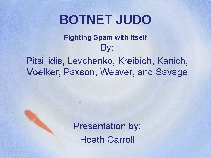 BOTNET JUDO Fighting Spam with Itself By: Pitsillidis, Levchenko, Kreibich, Kanich, Voelker, Paxson, Weaver,