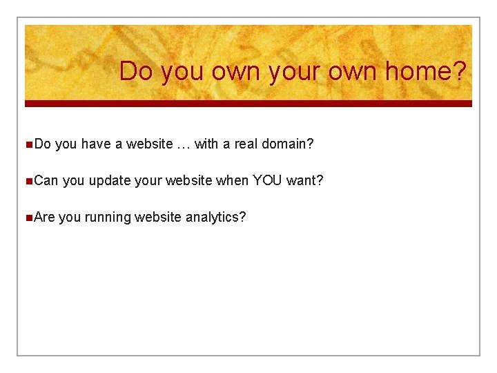 Do you own your own home? n. Do you have a website … with