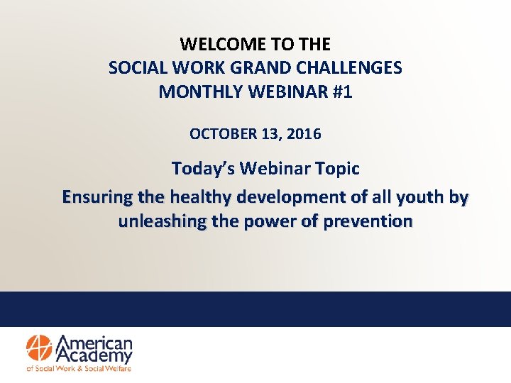 WELCOME TO THE SOCIAL WORK GRAND CHALLENGES MONTHLY WEBINAR #1 OCTOBER 13, 2016 Today’s