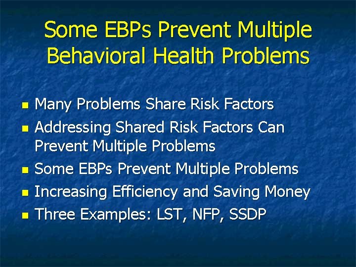 Some EBPs Prevent Multiple Behavioral Health Problems Many Problems Share Risk Factors Addressing Shared