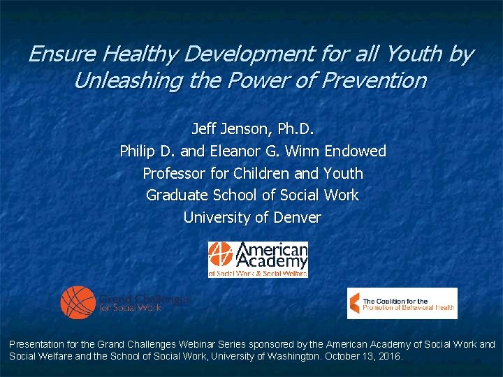 Ensure Healthy Development for all Youth by Unleashing the Power of Prevention Jeff Jenson,