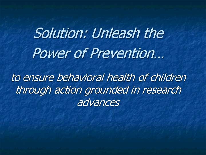 Solution: Unleash the Power of Prevention… to ensure behavioral health of children through action