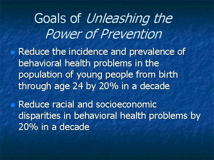 Goals of Unleashing the Power of Prevention Reduce the incidence and prevalence of behavioral