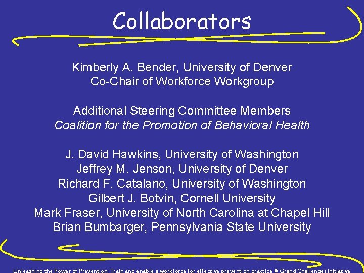 Collaborators Kimberly A. Bender, University of Denver Co-Chair of Workforce Workgroup Additional Steering Committee
