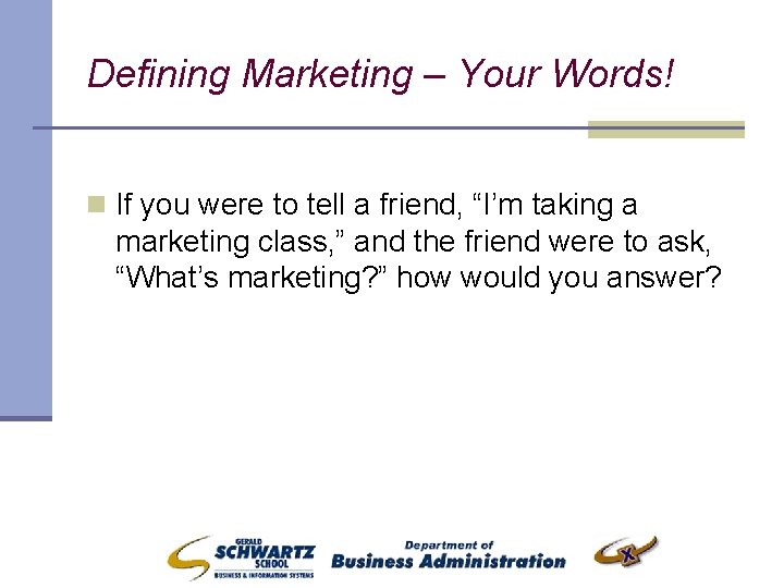 Defining Marketing – Your Words! n If you were to tell a friend, “I’m