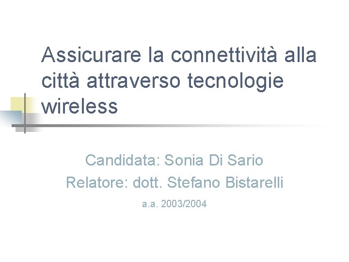 Assicurare la connettività alla città attraverso tecnologie wireless Candidata: Sonia Di Sario Relatore: dott.
