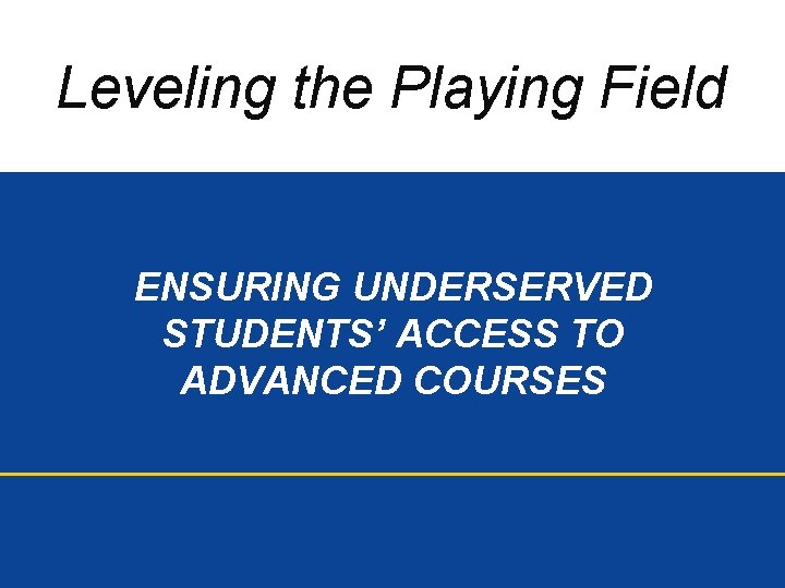 Leveling the Playing Field ENSURING UNDERSERVED STUDENTS’ ACCESS TO ADVANCED COURSES 