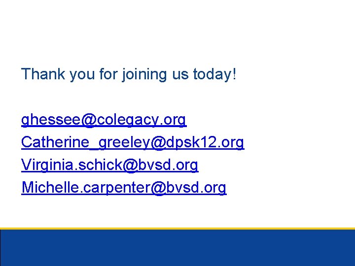 Thank you for joining us today! ghessee@colegacy. org Catherine_greeley@dpsk 12. org Virginia. schick@bvsd. org