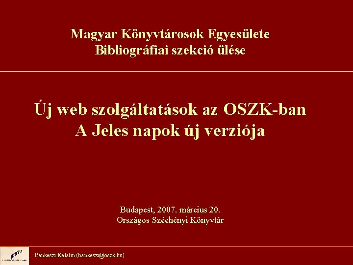 Magyar Könyvtárosok Egyesülete Bibliográfiai szekció ülése Új web szolgáltatások az OSZK-ban A Jeles napok