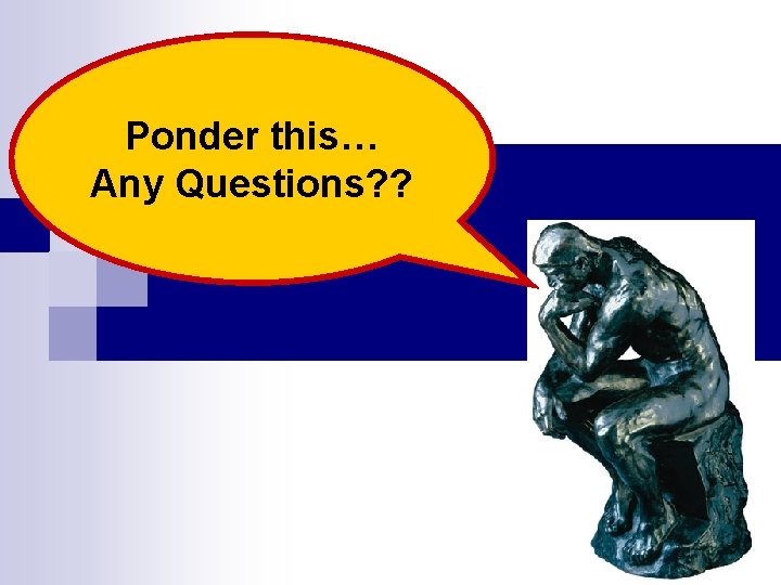 Ponder this… Any Questions? ? 