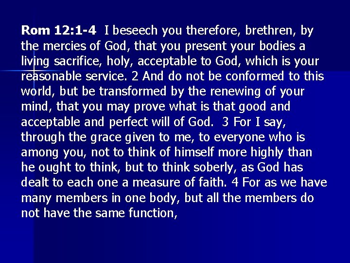 Rom 12: 1 -4 I beseech you therefore, brethren, by the mercies of God,