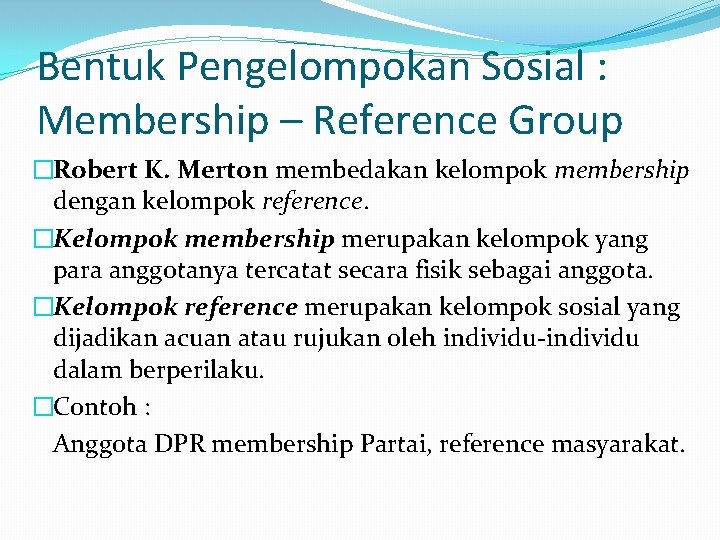 Bentuk Pengelompokan Sosial : Membership – Reference Group �Robert K. Merton membedakan kelompok membership