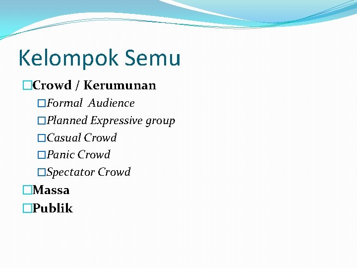 Kelompok Semu �Crowd / Kerumunan �Formal Audience �Planned Expressive group �Casual Crowd �Panic Crowd