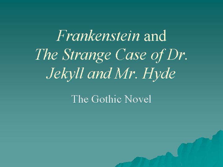 Frankenstein and The Strange Case of Dr. Jekyll and Mr. Hyde The Gothic Novel