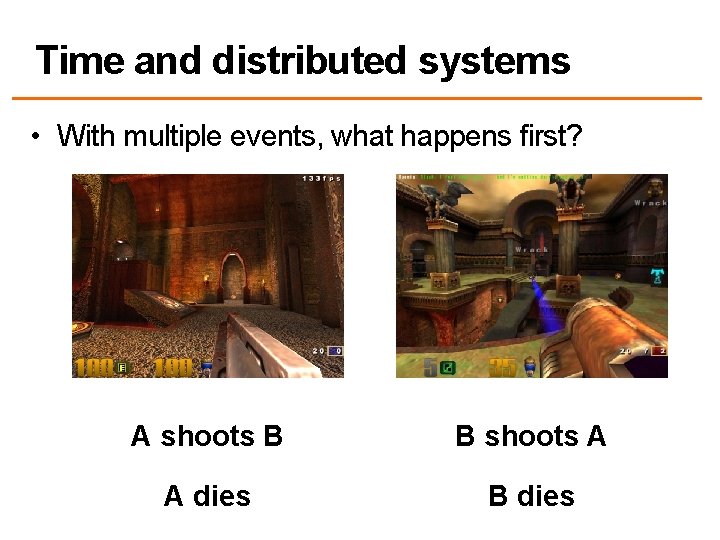 Time and distributed systems • With multiple events, what happens first? A shoots B