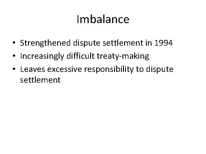 Imbalance • Strengthened dispute settlement in 1994 • Increasingly difficult treaty-making • Leaves excessive