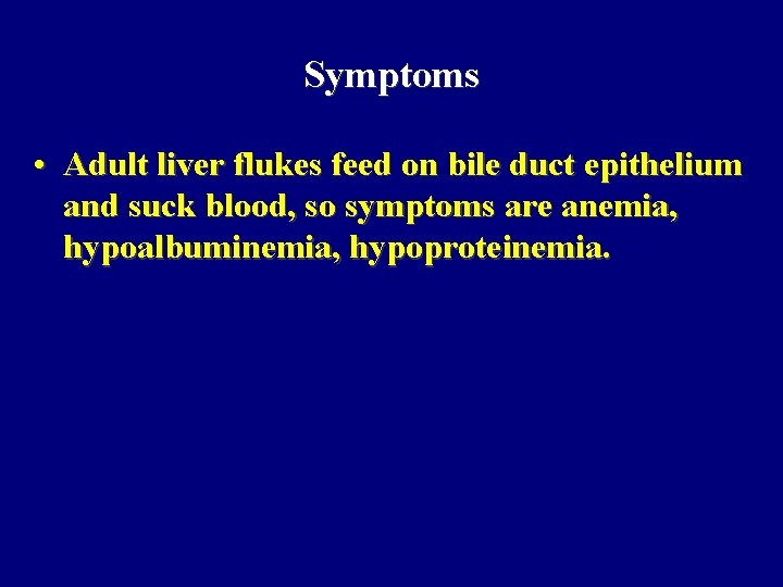 Symptoms • Adult liver flukes feed on bile duct epithelium and suck blood, so