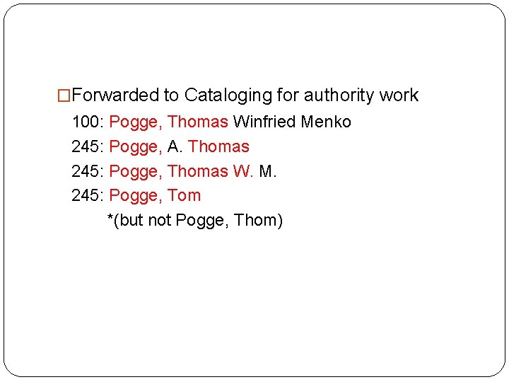 �Forwarded to Cataloging for authority work 100: Pogge, Thomas Winfried Menko 245: Pogge, A.