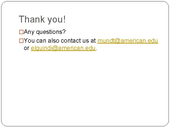 Thank you! �Any questions? �You can also contact us at mundt@american. edu or elguindi@american.