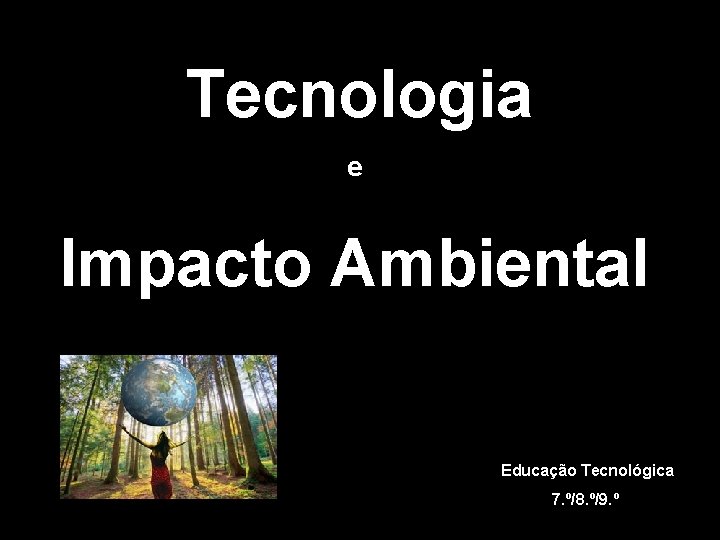 Tecnologia e Impacto Ambiental Educação Tecnológica 7. º/8. º/9. º 