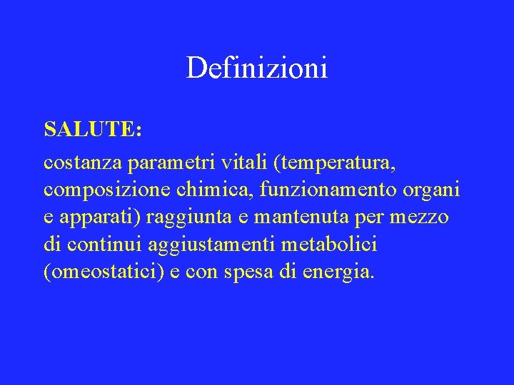 Definizioni SALUTE: costanza parametri vitali (temperatura, composizione chimica, funzionamento organi e apparati) raggiunta e