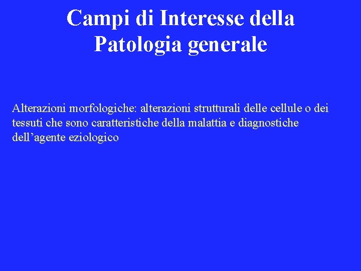 Campi di Interesse della Patologia generale Alterazioni morfologiche: alterazioni strutturali delle cellule o dei